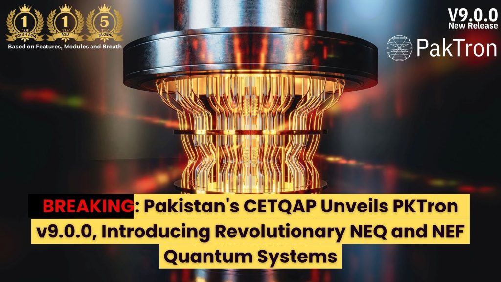 Pakistan’s CETQAP Unveils PKTron v9.0.0, Introducing Revolutionary NEQ and NEF Quantum Systems